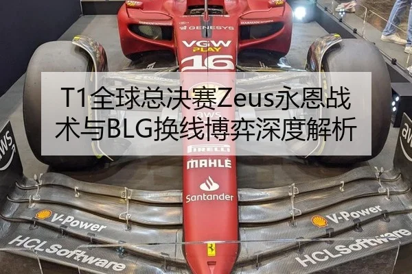 T1全球总决赛Zeus永恩战术与BLG换线博弈深度解析