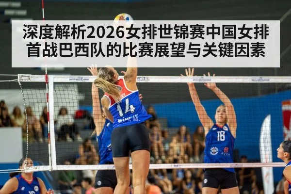 深度解析2026女排世锦赛中国女排首战巴西队的比赛展望与关键因素