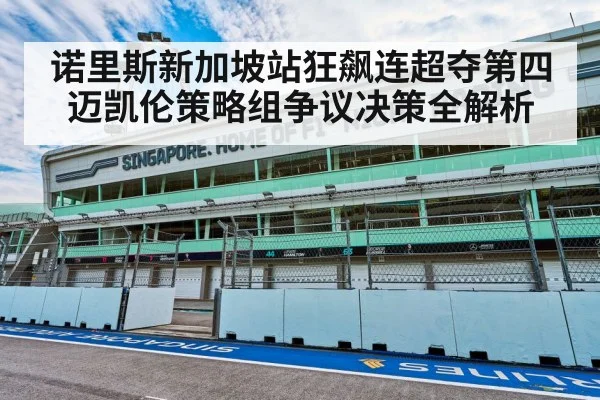 诺里斯新加坡站狂飙连超夺第四 迈凯伦策略组争议决策全解析