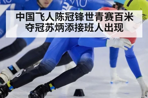中国飞人陈冠锋世青赛百米夺冠苏炳添接班人出现