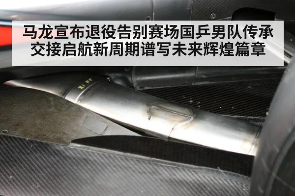 马龙宣布退役告别赛场国乒男队传承交接启航新周期谱写未来辉煌篇章