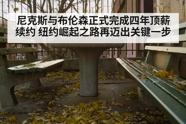 尼克斯与布伦森正式完成四年顶薪续约 纽约崛起之路再迈出关键一步
