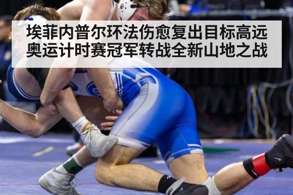 埃菲内普尔环法伤愈复出目标高远 奥运计时赛冠军转战全新山地之战